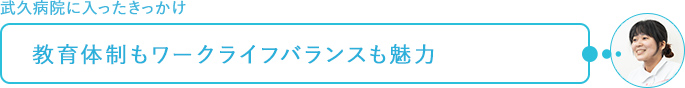 武久病院に入ったきっかけ～教育体制もワークライフバランスも魅力