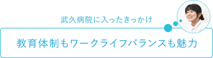 武久病院に入ったきっかけ～教育体制もワークライフバランスも魅力