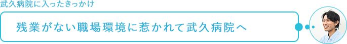 武久病院に入ったきっかけ～残業がない職場環境に惹かれて武久病院へ