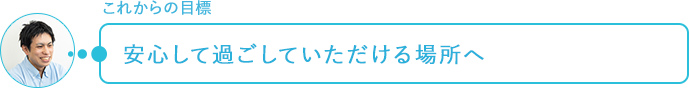 これからの目標～安心して過ごしていただける場所へ