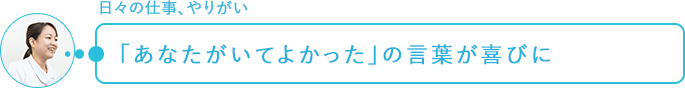 日々の仕事、やりがい～「あなたがいてよかった」の言葉が喜びに