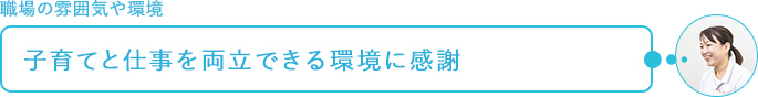 職場の雰囲気や環境～子育てと仕事を両立できる環境に感謝