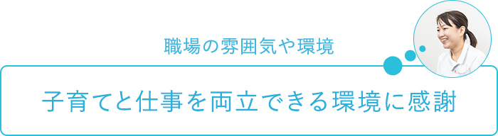 職場の雰囲気や環境～子育てと仕事を両立できる環境に感謝