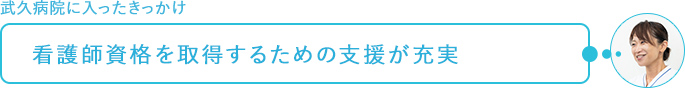 武久病院に入ったきっかけ～看護師資格を取得するための支援が充実