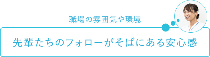 職場の雰囲気や環境～先輩たちのフォローがそばにある安心感