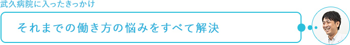 武久病院に入ったきっかけ～それまでの働き方の悩みをすべて解決