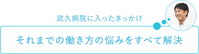 武久病院に入ったきっかけ～それまでの働き方の悩みをすべて解決