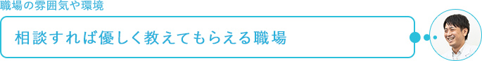 職場の雰囲気や環境～相談すれば優しく教えてもらえる職場