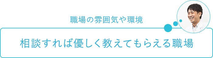 職場の雰囲気や環境～相談すれば優しく教えてもらえる職場