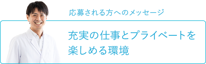 応募される方へのメッセージ～充実の仕事とプライベートを楽しめる環境