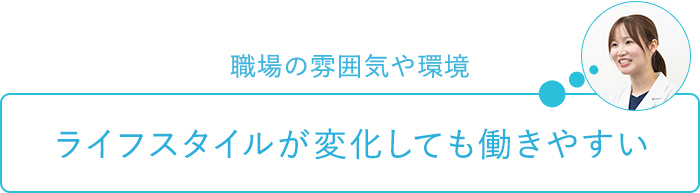 職場の雰囲気や環境～ライフスタイルが変化しても働きやすい