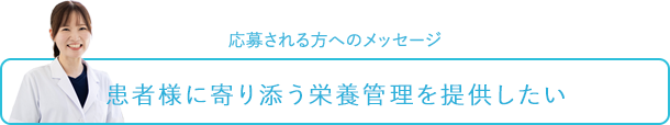 応募される方へのメッセージ～患者様に寄り添う栄養管理を提供したい