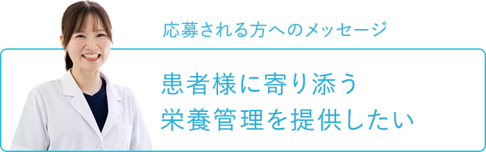 応募される方へのメッセージ～患者様に寄り添う栄養管理を提供したい